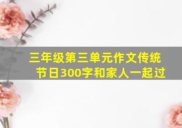 三年级第三单元作文传统节日300字和家人一起过