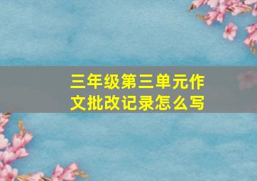 三年级第三单元作文批改记录怎么写