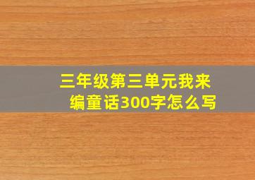 三年级第三单元我来编童话300字怎么写