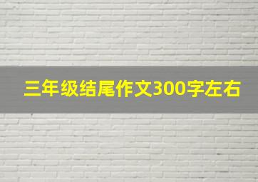 三年级结尾作文300字左右