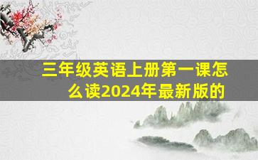 三年级英语上册第一课怎么读2024年最新版的