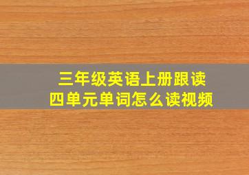 三年级英语上册跟读四单元单词怎么读视频