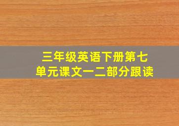 三年级英语下册第七单元课文一二部分跟读