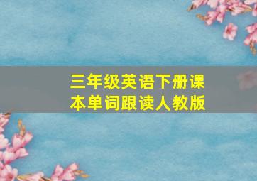 三年级英语下册课本单词跟读人教版