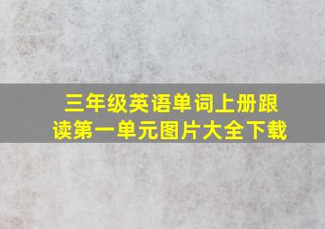 三年级英语单词上册跟读第一单元图片大全下载