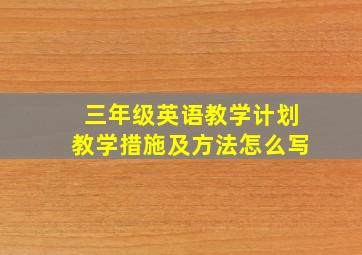 三年级英语教学计划教学措施及方法怎么写