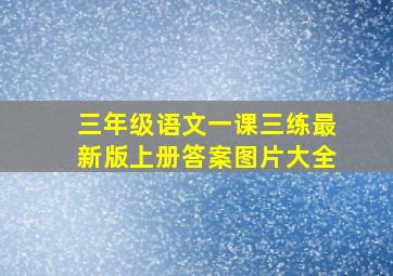 三年级语文一课三练最新版上册答案图片大全