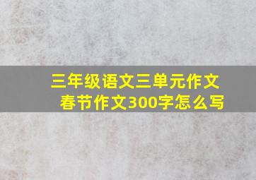 三年级语文三单元作文春节作文300字怎么写