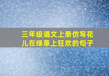 三年级语文上册仿写花儿在绿草上狂欢的句子