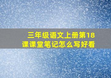 三年级语文上册第18课课堂笔记怎么写好看