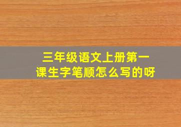 三年级语文上册第一课生字笔顺怎么写的呀