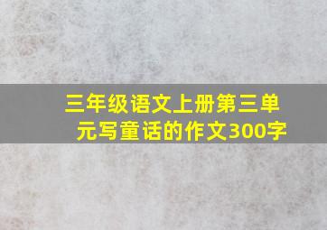 三年级语文上册第三单元写童话的作文300字