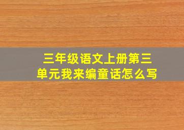 三年级语文上册第三单元我来编童话怎么写