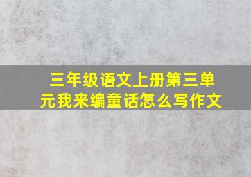 三年级语文上册第三单元我来编童话怎么写作文