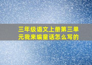 三年级语文上册第三单元我来编童话怎么写的