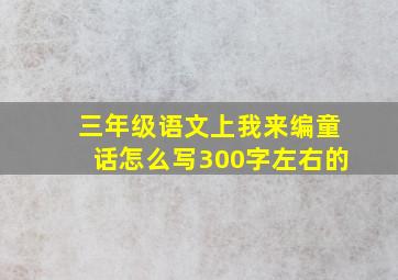 三年级语文上我来编童话怎么写300字左右的