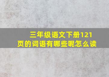 三年级语文下册121页的词语有哪些呢怎么读