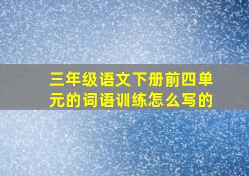 三年级语文下册前四单元的词语训练怎么写的