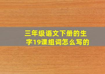 三年级语文下册的生字19课组词怎么写的