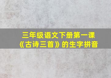 三年级语文下册第一课《古诗三首》的生字拼音