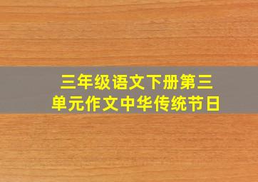 三年级语文下册第三单元作文中华传统节日