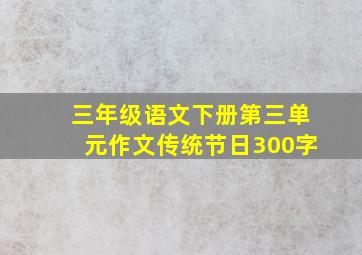 三年级语文下册第三单元作文传统节日300字