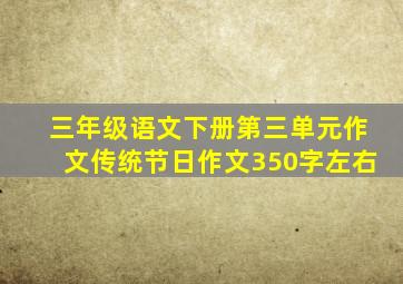 三年级语文下册第三单元作文传统节日作文350字左右