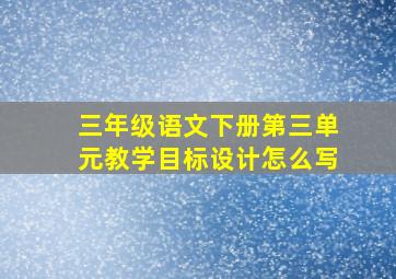 三年级语文下册第三单元教学目标设计怎么写