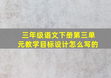 三年级语文下册第三单元教学目标设计怎么写的