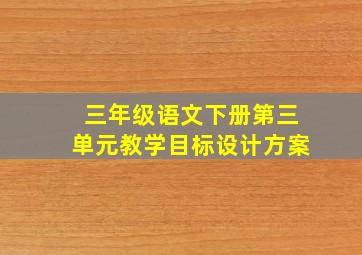 三年级语文下册第三单元教学目标设计方案