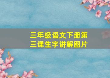 三年级语文下册第三课生字讲解图片