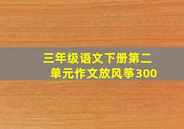 三年级语文下册第二单元作文放风筝300