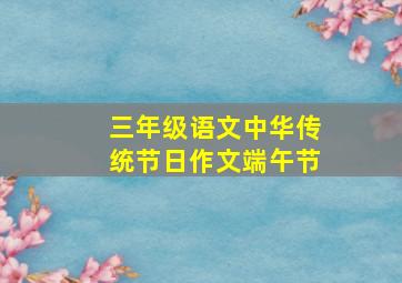 三年级语文中华传统节日作文端午节