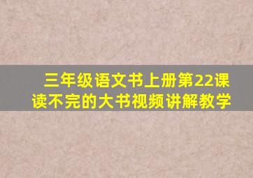 三年级语文书上册第22课读不完的大书视频讲解教学