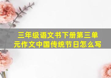 三年级语文书下册第三单元作文中国传统节日怎么写