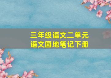 三年级语文二单元语文园地笔记下册