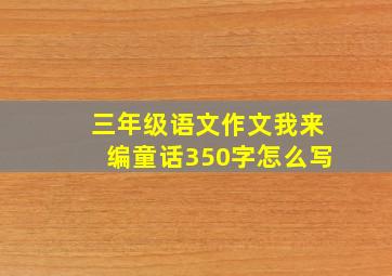 三年级语文作文我来编童话350字怎么写