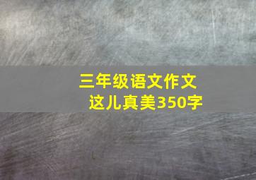 三年级语文作文这儿真美350字