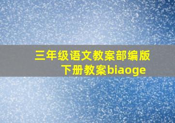 三年级语文教案部编版下册教案biaoge