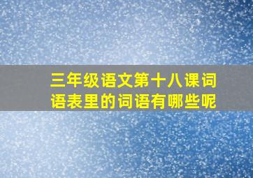 三年级语文第十八课词语表里的词语有哪些呢