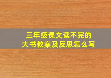 三年级课文读不完的大书教案及反思怎么写