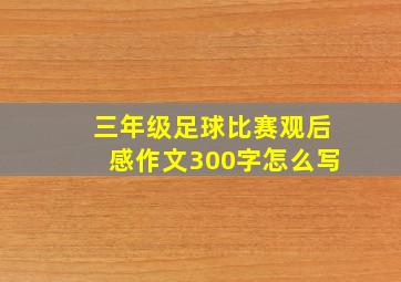 三年级足球比赛观后感作文300字怎么写