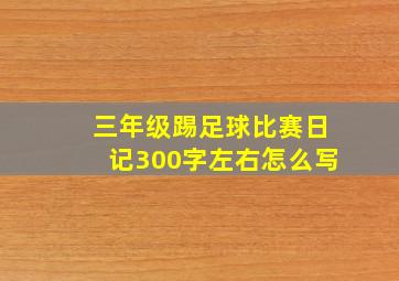 三年级踢足球比赛日记300字左右怎么写