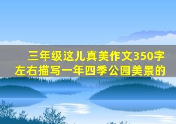 三年级这儿真美作文350字左右描写一年四季公园美景的