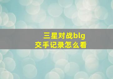 三星对战blg交手记录怎么看