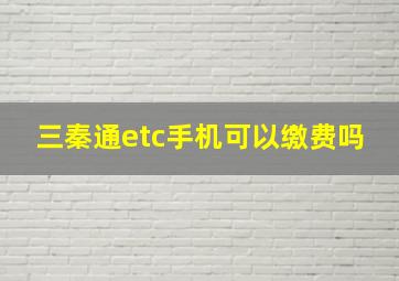 三秦通etc手机可以缴费吗