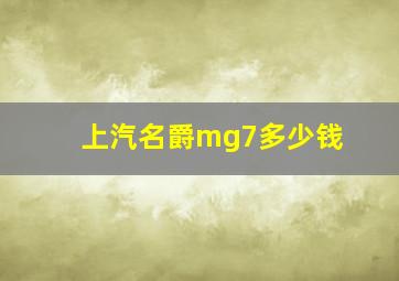 上汽名爵mg7多少钱