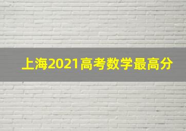 上海2021高考数学最高分