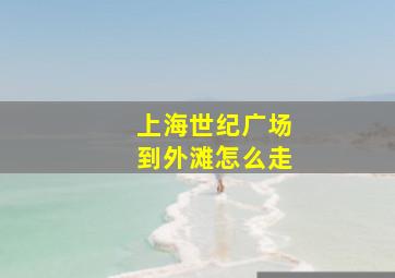 上海世纪广场到外滩怎么走