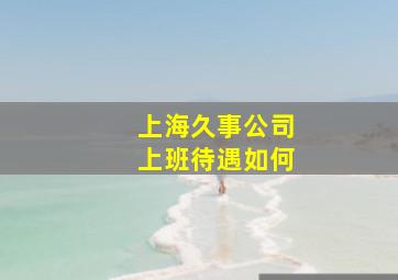 上海久事公司上班待遇如何